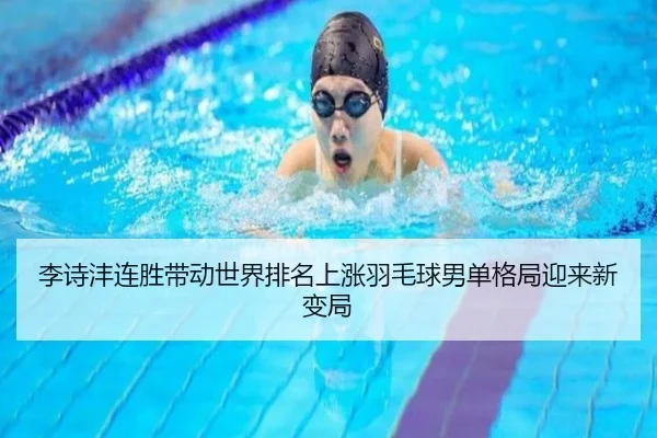 李诗沣连胜带动世界排名上涨羽毛球男单格局迎来新变局